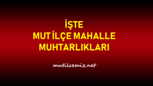 İŞTE MUT MAHALLE MUHTARLIKLARININ TÜMÜ