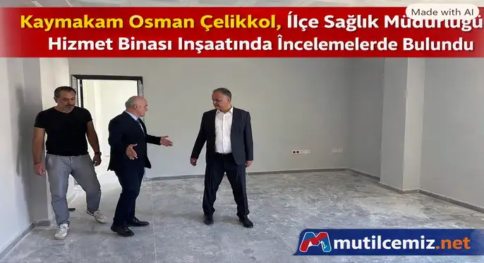 Kaymakam Çelikkol, İlçe Sağlık Müdürlüğü Hizmet Binası İnşaatında İncelemelerde Bulundu