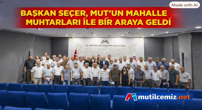 BAŞKAN SEÇER, MUT’UN MAHALLE MUHTARLARI İLE BİR ARAYA GELDİ