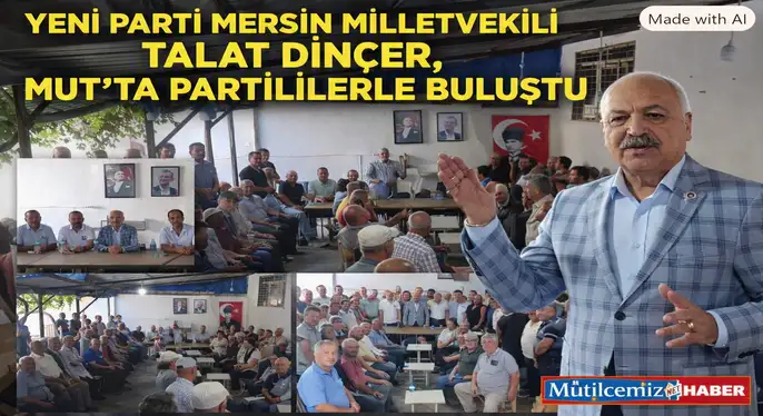 YENİ PARTİ MERSİN MİLLETVEKİLİ TALAT DİNÇER, MUT’TA PARTİLİLERLE BULUŞTU